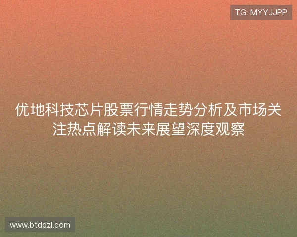 优地科技芯片股票行情走势分析及市场关注热点解读未来展望深度观察